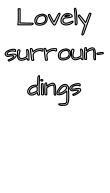 Lovely surroun- dings